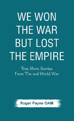 We Won the War but Lost the Empire: True Short Stories From The Second World War As Told by the People Who were There book