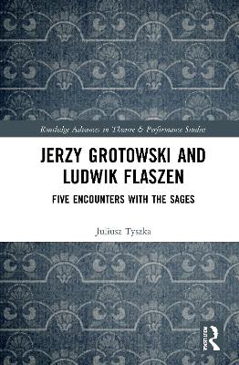 Jerzy Grotowski and Ludwik Flaszen: Five Encounters with the Sages by Juliusz Tyszka