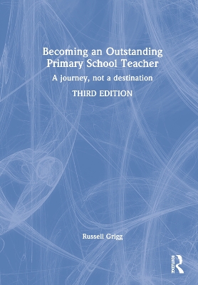 Becoming an Outstanding Primary School Teacher: A journey, not a destination by Russell Grigg