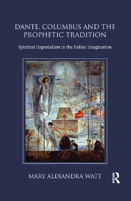 Dante, Columbus and the Prophetic Tradition: Spiritual Imperialism in the Italian Imagination by Mary Watt