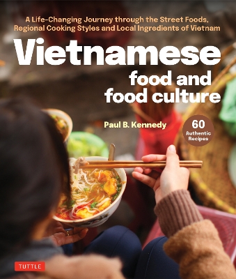 Vietnamese Food and Food Culture: A Life-Changing Journey through the Street Foods, Regional Cooking Styles and Local Ingredients of Vietnam book