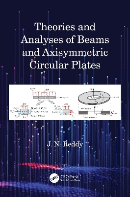 Theories and Analyses of Beams and Axisymmetric Circular Plates by J N Reddy