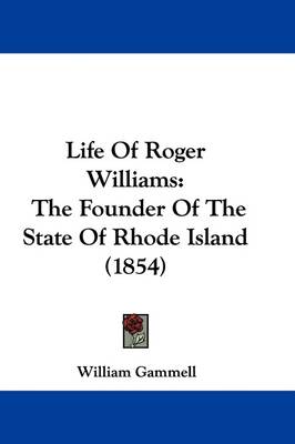 Life Of Roger Williams: The Founder Of The State Of Rhode Island (1854) by William Gammell