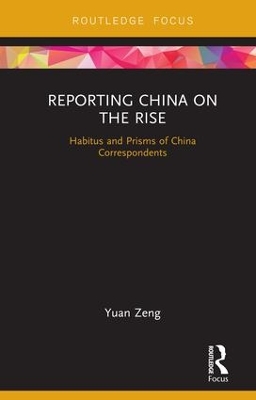 Reporting China on the Rise: Habitus and Prisms of China Correspondents by Yuan Zeng