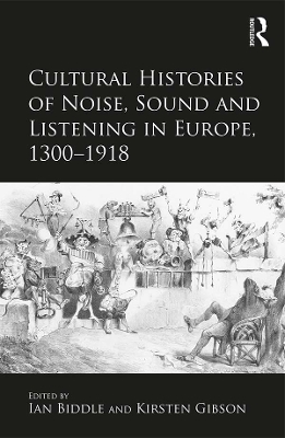 Cultural Histories of Noise, Sound and Listening in Europe, 1300-1918 by Kirsten Gibson