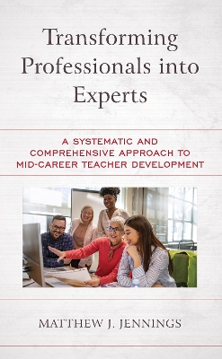 Transforming Professionals into Experts: A Systematic and Comprehensive Approach to Mid-Career Teacher Development by Matthew J. Jennings