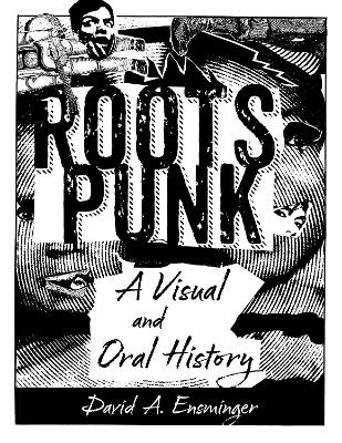 Roots Punk: A Visual and Oral History by David A. Ensminger