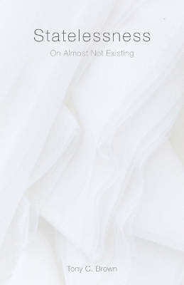 Statelessness: On Almost not Existing by Tony C. Brown