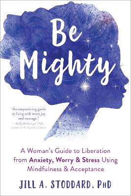 Be Mighty: A Woman's Guide to Liberation from Anxiety, Worry, and Stress Using Mindfulness and Acceptance book