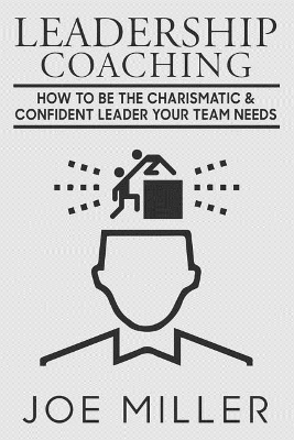 Leadership Coaching: How to Be Charismatic & Confident Leader Your Team Needs book