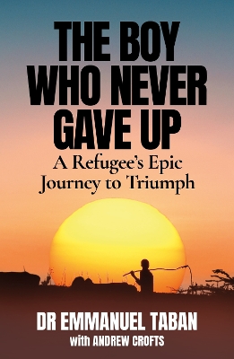 The Boy Who Never Gave Up: A Refugee’s Epic Journey to Triumph book