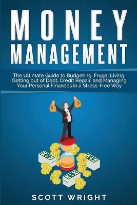 Money Management: The Ultimate Guide to Budgeting, Frugal Living, Getting out of Debt, Credit Repair, and Managing Your Personal Finances in a Stress-Free Way book