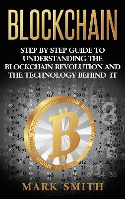 Blockchain: Step By Step Guide To Understanding The Blockchain Revolution And The Technology Behind It book