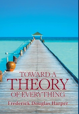 Toward a Theory of Everything by Frederick Douglas Harper