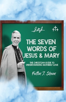 The Seven Words of Jesus and Mary: A Christian Guide to Understanding Motherly Love by Fulton J. Sheen