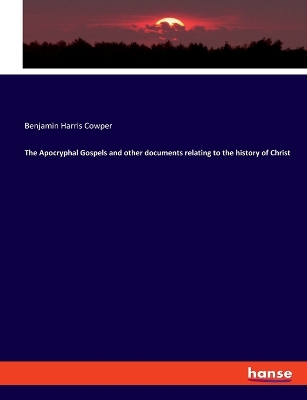 The The Apocryphal Gospels and other documents relating to the history of Christ by Benjamin Harris Cowper