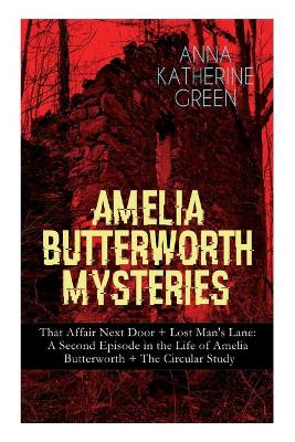 Amelia Butterworth Mysteries: That Affair Next Door + Lost Man's Lane: A Second Episode in the Life of Amelia Butterworth + The Circular Study: The First Woman Sleuth in Literature by Anna Katharine Green