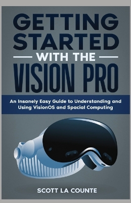 Getting Started with the Vision Pro: The Insanely Easy Guide to Understanding and Using visionOS and Spacial Computing book