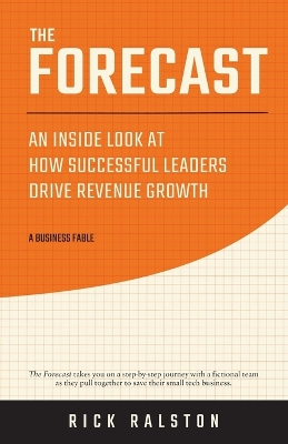 The Forecast: An Inside Look at How Successful Leaders Drive Revenue Growth by Rick Ralston