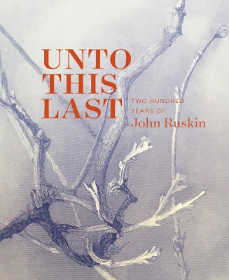 Unto This Last: Two Hundred Years of John Ruskin book