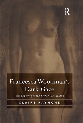 Francesca Woodman's Dark Gaze: The Diazotypes and Other Late Works by Claire Raymond