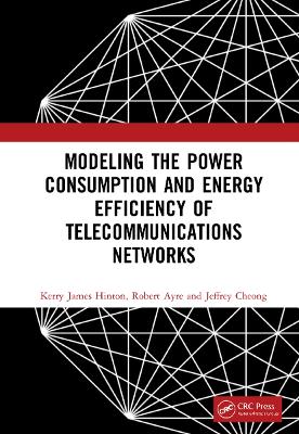 Modeling the Power Consumption and Energy Efficiency of Telecommunications Networks by Kerry James Hinton