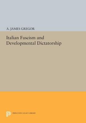 Italian Fascism and Developmental Dictatorship by A. James Gregor
