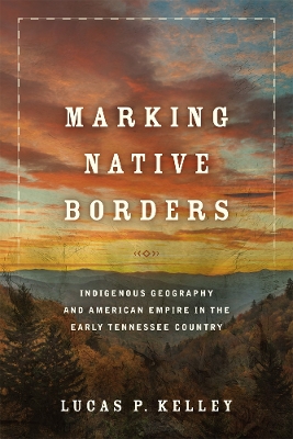 Marking Native Borders: Indigenous Geography and American Empire in the Early Tennessee Country book