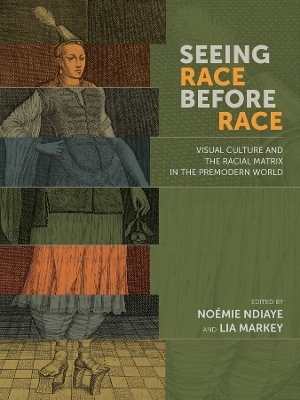 Seeing Race Before Race – Visual Culture and the Racial Matrix in the Premodern World book