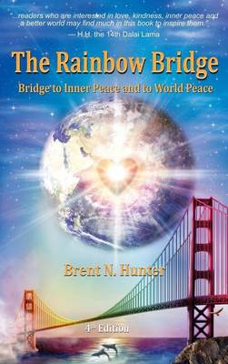 The Rainbow Bridge: Bridge to Inner Peace and to World Peace by Brent N Hunter