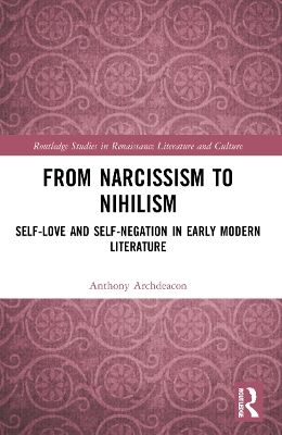 From Narcissism to Nihilism: Self-Love and Self-Negation in Early Modern Literature by Anthony Archdeacon