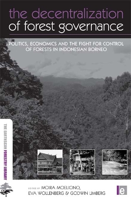 The The Decentralization of Forest Governance: Politics, Economics and the Fight for Control of Forests in Indonesian Borneo by Moira Moeliono