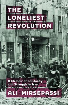 The Loneliest Revolution: A Memoir of Solidarity and Struggle in Iran by Ali Mirsepassi