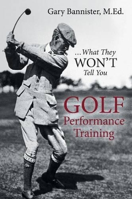 Golf Performance Training: ... What They Won't Tell You by M Ed Gary Bannister