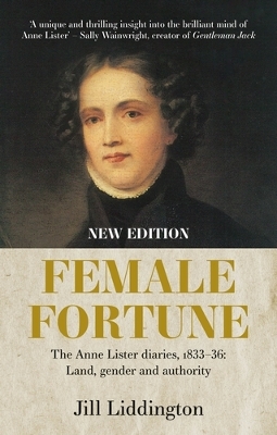 Female Fortune: The Anne Lister Diaries, 1833–36: Land, Gender and Authority: New Edition by Jill Liddington