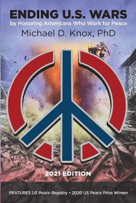ENDING U.S. WARS by Honoring Americans Who Work for Peace by Michael D Knox