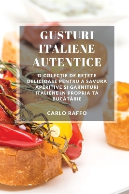 Gusturi italiene autentice: O colecție de rețete delicioase pentru a savura aperitive și garnituri italiene �n propria ta bucătărie book