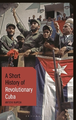 A Short History of Revolutionary Cuba by Antoni Kapcia