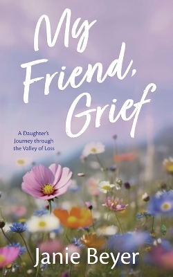 My Friend, Grief: A Daughter's Journey Through the Valley of Loss book