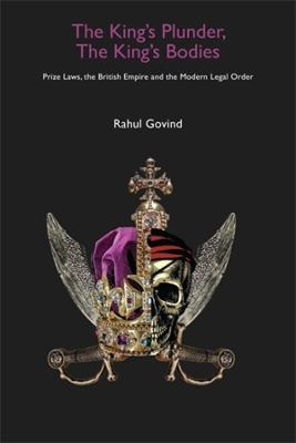 The King′s Plunder, The King′s Bodies – Prize Laws, the British Empire and the Modern Legal Order book