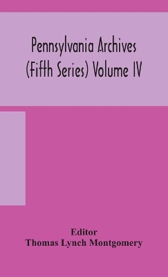 Pennsylvania archives (Fifth Series) Volume IV by Thomas Lynch Montgomery