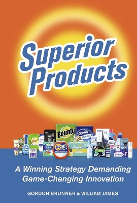 SUPERIOR PRODUCTS: A Winning Strategy Demanding Game-Changing Innovation by Gordon F. Brunner