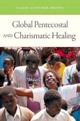 Global Pentecostal and Charismatic Healing by Candy Gunther Brown