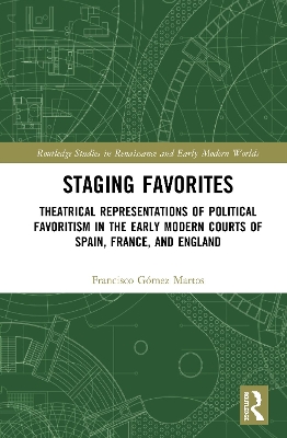 Staging Favorites: Theatrical Representations of Political Favoritism in the Early Modern Courts of Spain, France, and England book