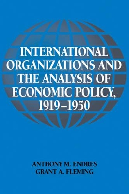 International Organizations and the Analysis of Economic Policy, 1919-1950 by Anthony M. Endres