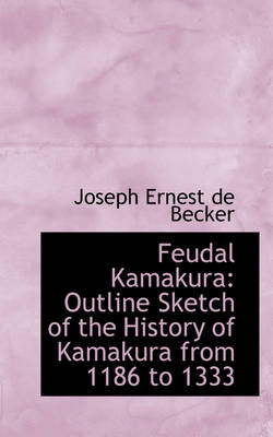 Feudal Kamakura: Outline Sketch of the History of Kamakura from 1186 to 1333 book