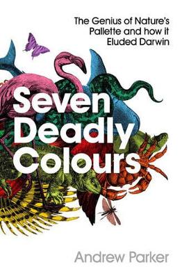 Seven Deadly Colours: The Genius of Nature's Palette and How it Eluded Darwin by Andrew Parker