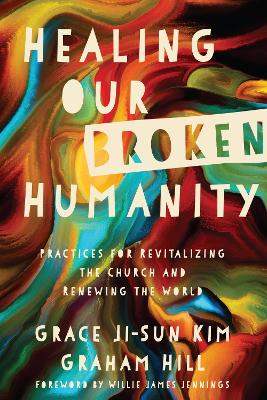 Healing Our Broken Humanity – Practices for Revitalizing the Church and Renewing the World book