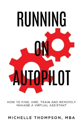 Running on Autopilot: How To Find, Hire, Train and Remotely Manage A Virtual Assistant book