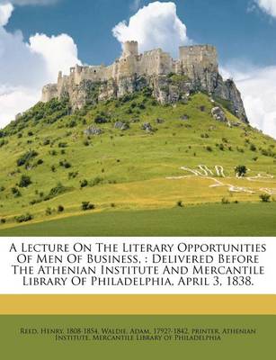 A Lecture on the Literary Opportunities of Men of Business,: Delivered Before the Athenian Institute and Mercantile Library of Philadelphia, April 3, 1838. book